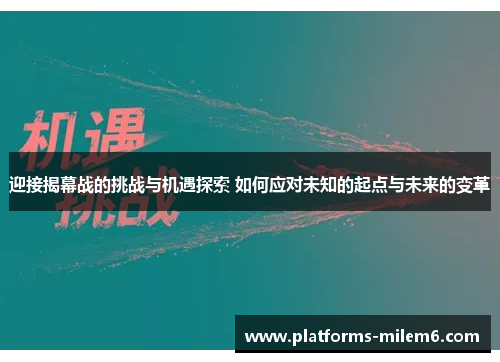 迎接揭幕战的挑战与机遇探索 如何应对未知的起点与未来的变革 迎接揭幕战的挑战与机遇探索 如何应对未知的起点与未来的变革