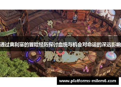 通过奥利塞的冒险经历探讨血统与机会对命运的深远影响