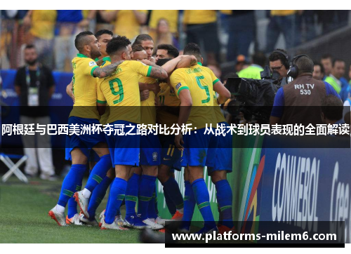 阿根廷与巴西美洲杯夺冠之路对比分析：从战术到球员表现的全面解读