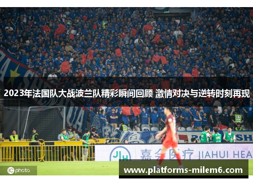 2023年法国队大战波兰队精彩瞬间回顾 激情对决与逆转时刻再现