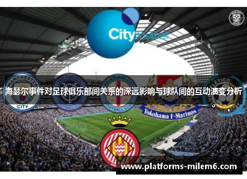 海瑟尔事件对足球俱乐部间关系的深远影响与球队间的互动演变分析 海瑟尔事件对足球俱乐部间关系的深远影响与球队间的互动演变分析