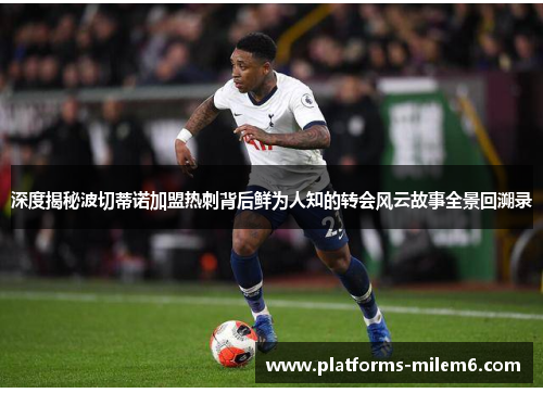 深度揭秘波切蒂诺加盟热刺背后鲜为人知的转会风云故事全景回溯录 深度揭秘波切蒂诺加盟热刺背后鲜为人知的转会风云故事全景回溯录