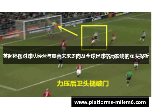 英超停摆对球队经营与联赛未来走向及全球足球格局影响的深度探析 英超停摆对球队经营与联赛未来走向及全球足球格局影响的深度探析