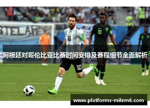 阿根廷对哥伦比亚比赛时间安排及赛程细节全面解析 阿根廷对哥伦比亚比赛时间安排及赛程细节全面解析