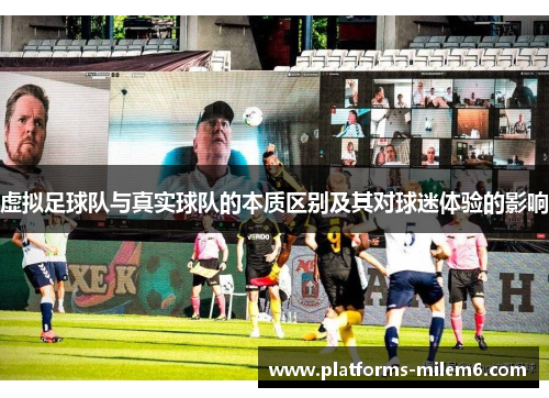 虚拟足球队与真实球队的本质区别及其对球迷体验的影响 虚拟足球队与真实球队的本质区别及其对球迷体验的影响