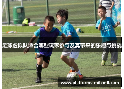 足球虚拟队适合哪些玩家参与及其带来的乐趣与挑战 足球虚拟队适合哪些玩家参与及其带来的乐趣与挑战