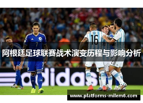 阿根廷足球联赛战术演变历程与影响分析 阿根廷足球联赛战术演变历程与影响分析