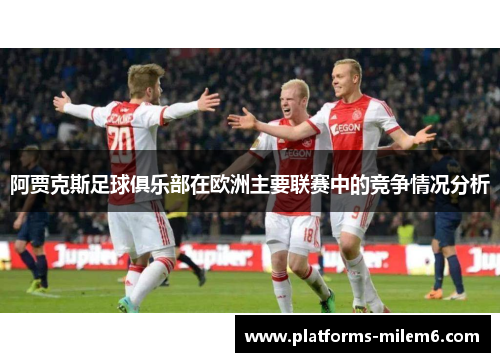 阿贾克斯足球俱乐部在欧洲主要联赛中的竞争情况分析 阿贾克斯足球俱乐部在欧洲主要联赛中的竞争情况分析