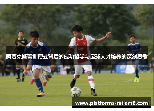 阿贾克斯青训模式背后的成功哲学与足球人才培养的深刻思考 阿贾克斯青训模式背后的成功哲学与足球人才培养的深刻思考